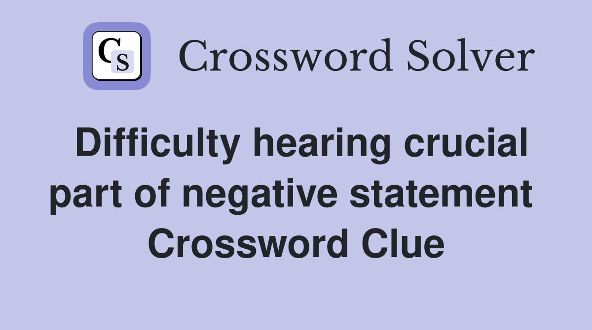 Difficulty hearing crucial part of negative statement  Crossword Clue