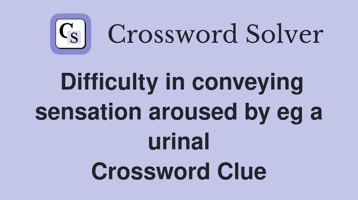 Difficulty in conveying sensation aroused by eg a urinal Crossword Clue