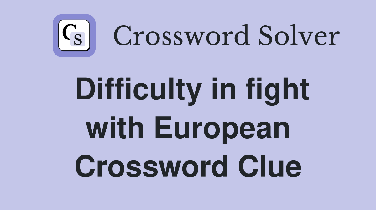 Difficulty in fight with European Crossword Clue