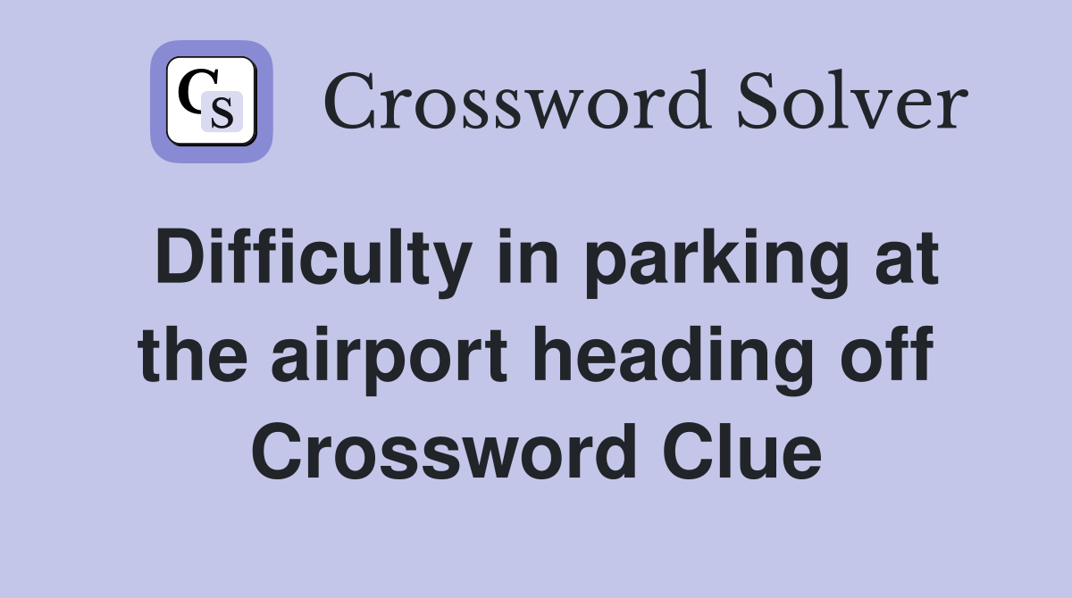 Difficulty in parking at the airport heading off Crossword Clue