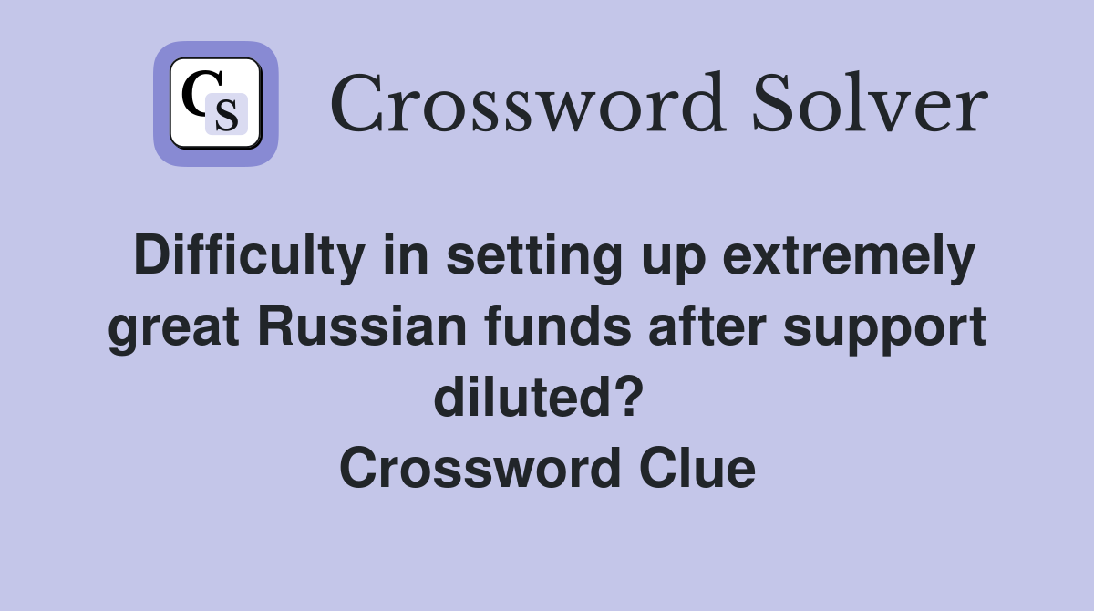 Difficulty in setting up extremely great Russian funds after support diluted?  Crossword Clue