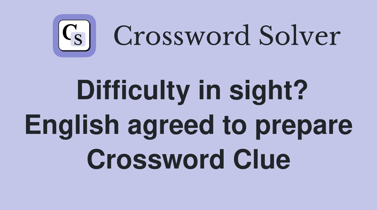 Difficulty in sight? English agreed to prepare Crossword Clue
