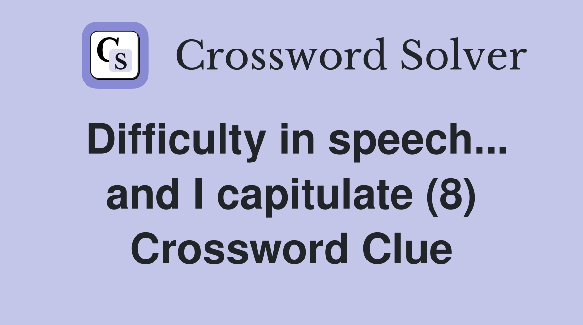 Difficulty in speech... and I capitulate (8) Crossword Clue