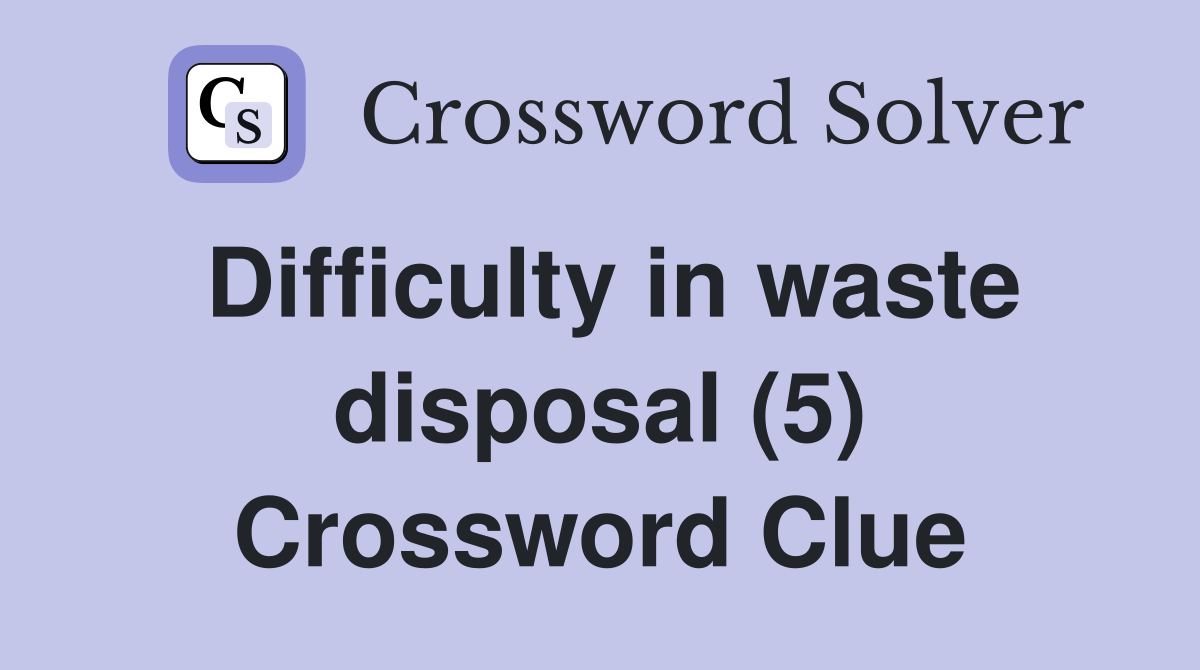 Difficulty in waste disposal (5) Crossword Clue
