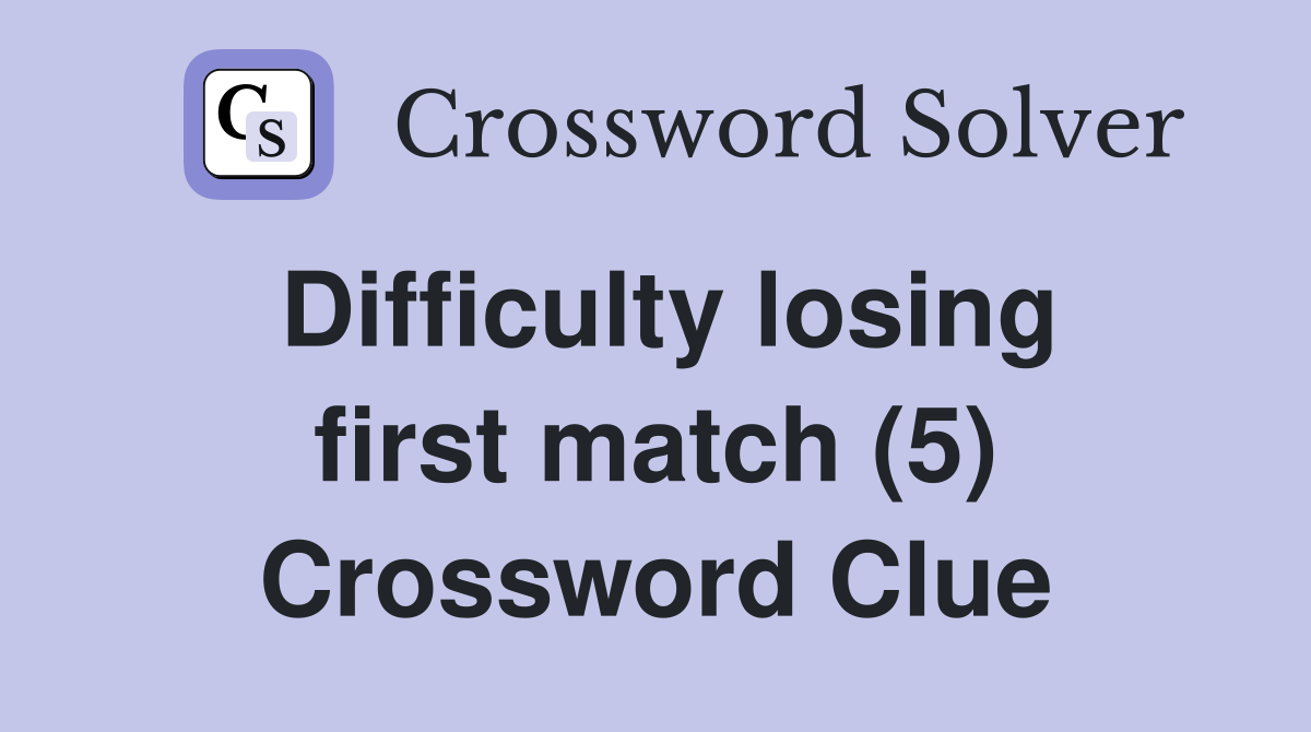 Difficulty losing first match (5) Crossword Clue