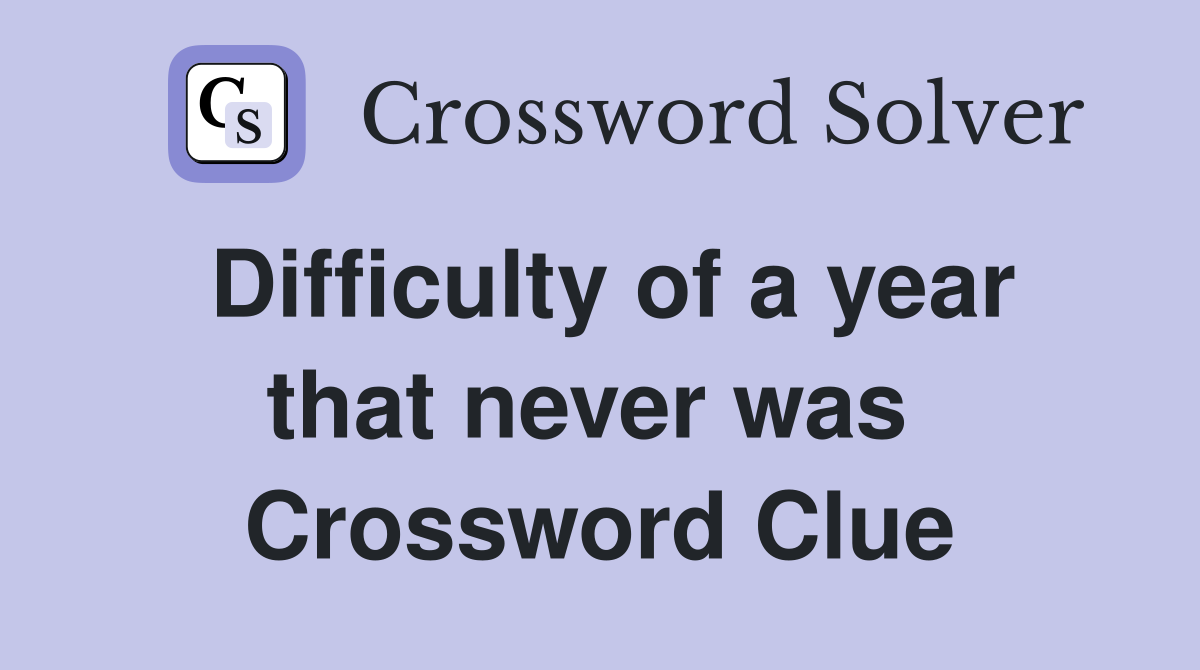 Difficulty of a year that never was  Crossword Clue