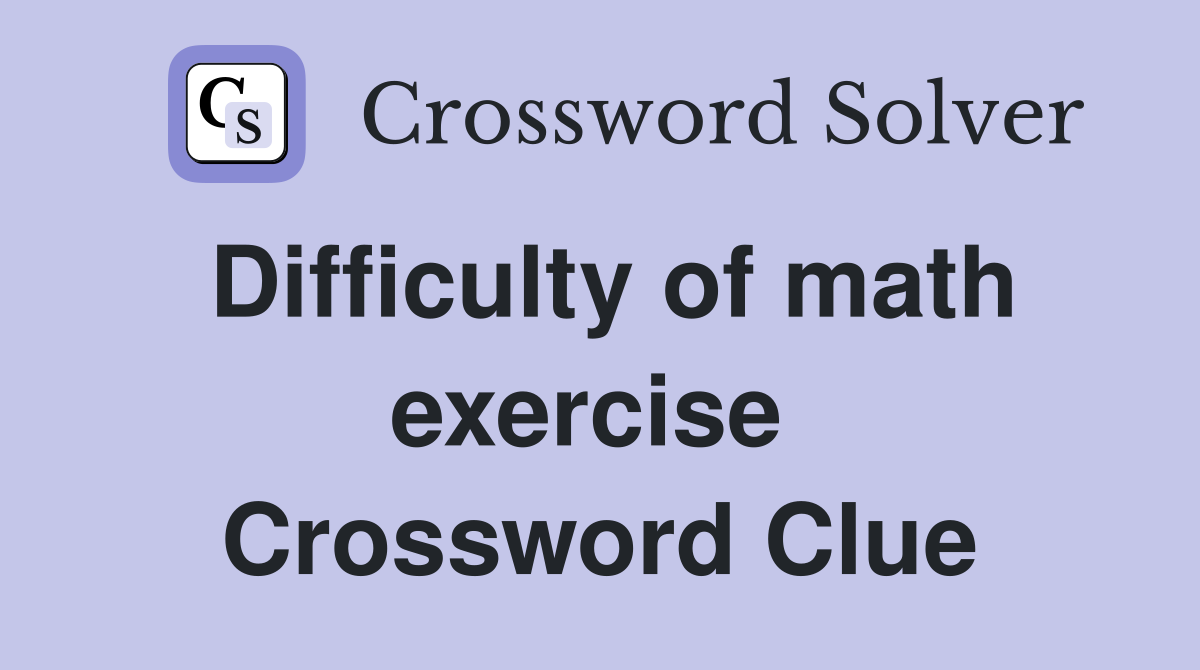 Difficulty of math exercise  Crossword Clue