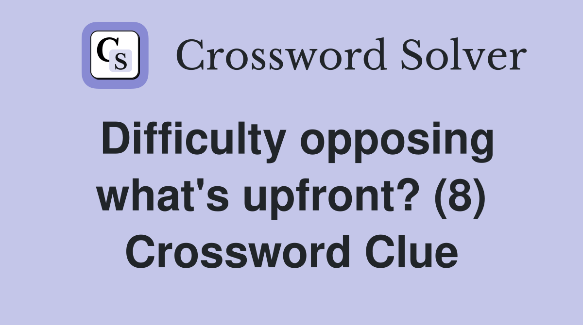 Difficulty opposing what's upfront? (8) Crossword Clue