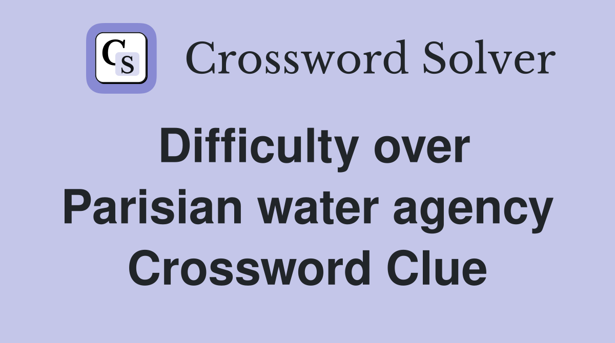Difficulty over Parisian water agency Crossword Clue