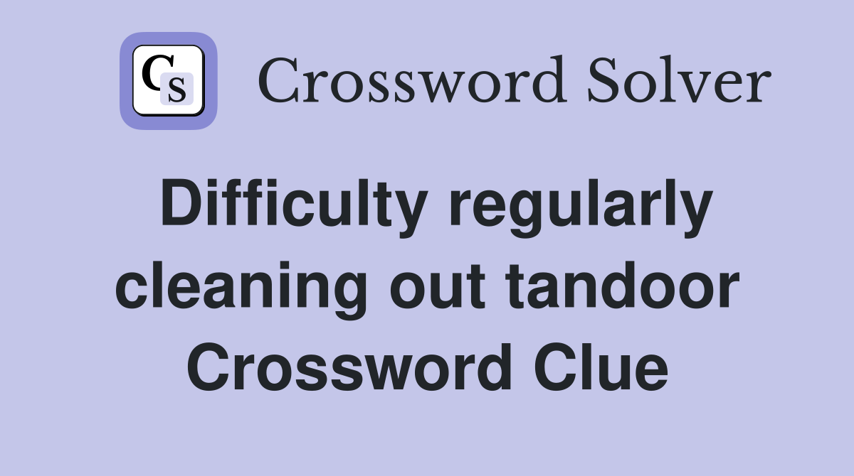 Difficulty regularly cleaning out tandoor Crossword Clue