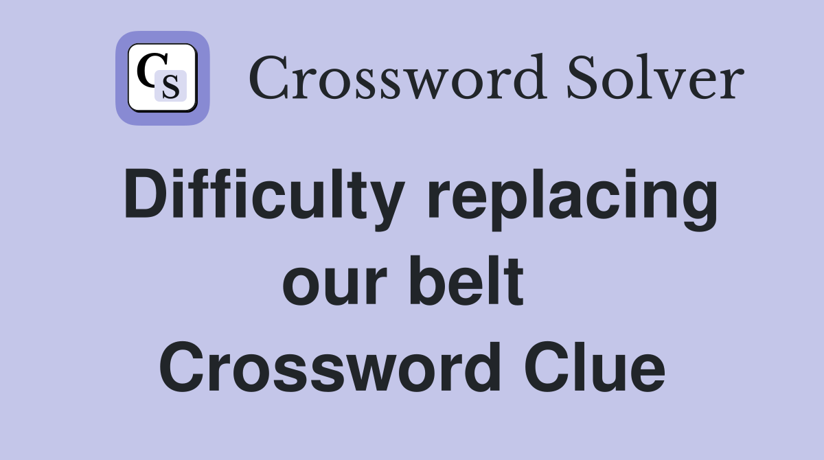 Difficulty replacing our belt  Crossword Clue
