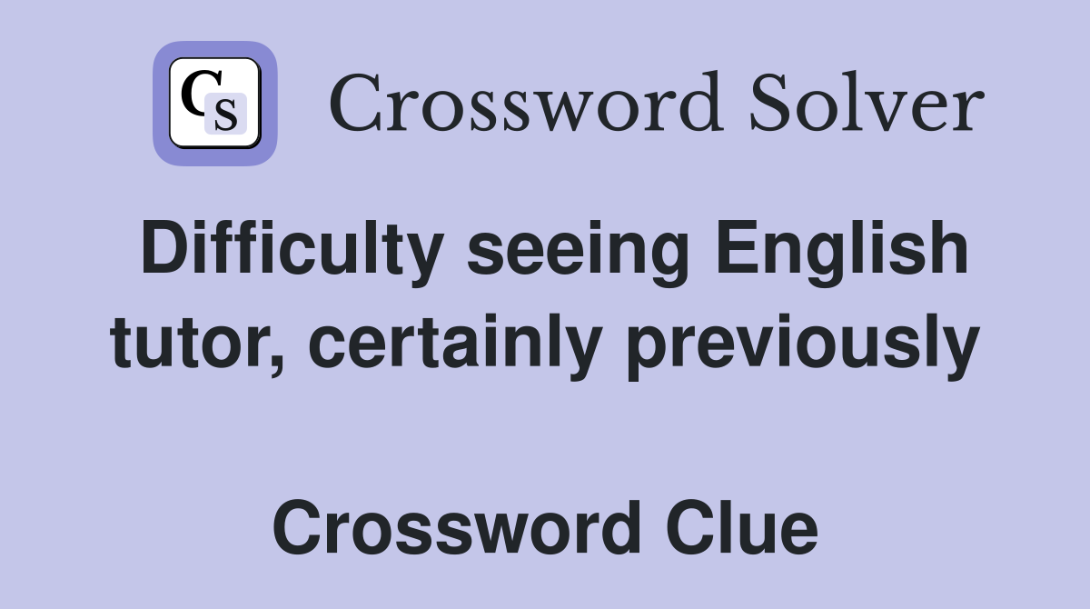 Difficulty seeing English tutor, certainly previously  Crossword Clue