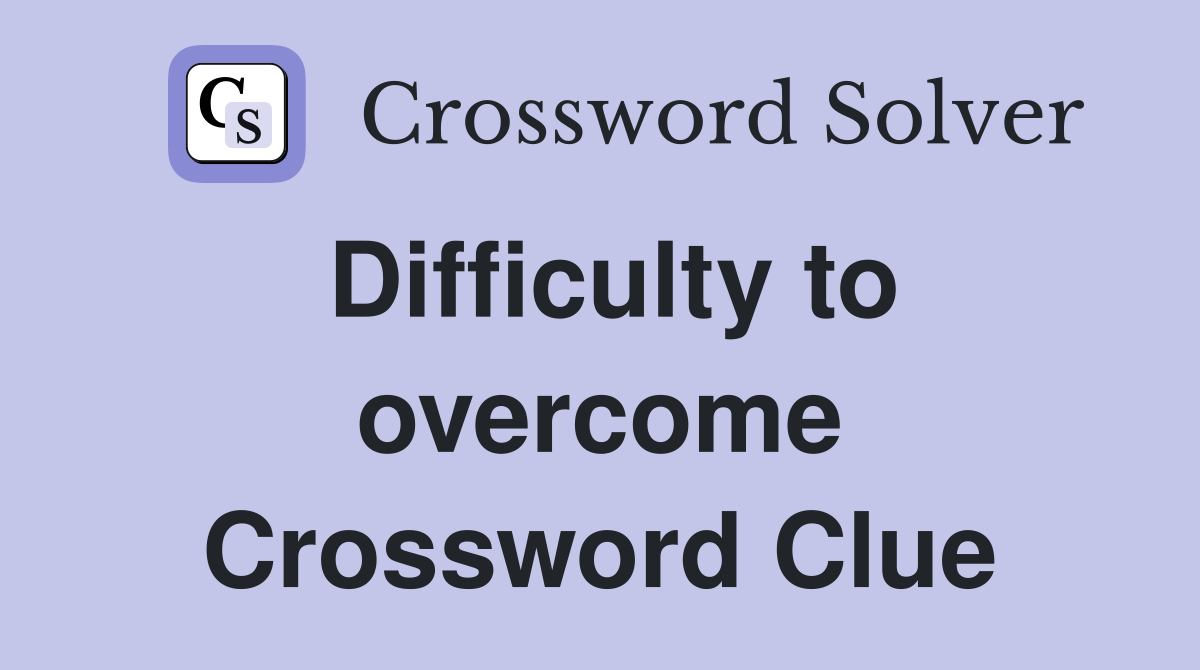 Difficulty to overcome Crossword Clue