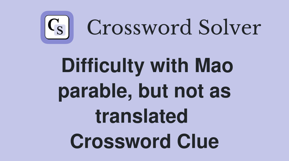 Difficulty with Mao parable, but not as translated  Crossword Clue