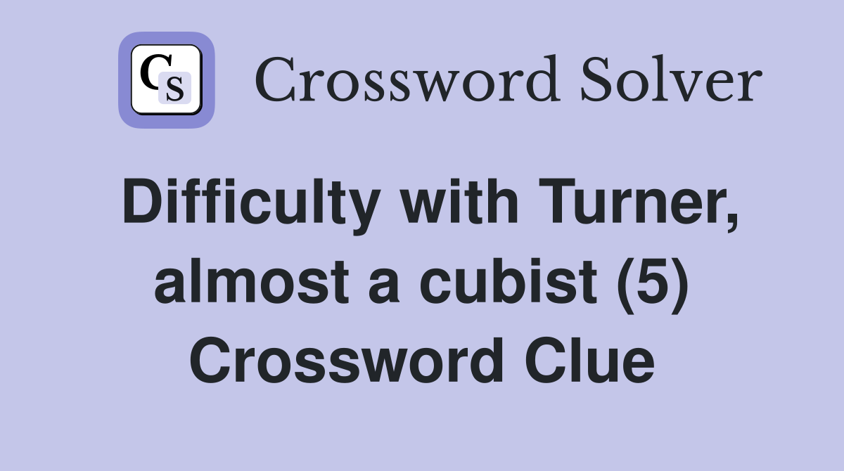 Difficulty with Turner, almost a cubist (5) Crossword Clue