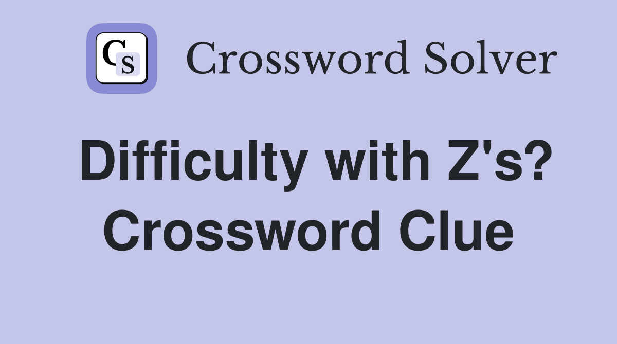Difficulty with Z's? Crossword Clue