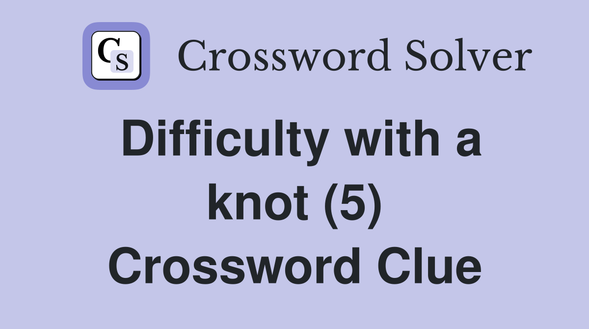 Difficulty with a knot (5) Crossword Clue