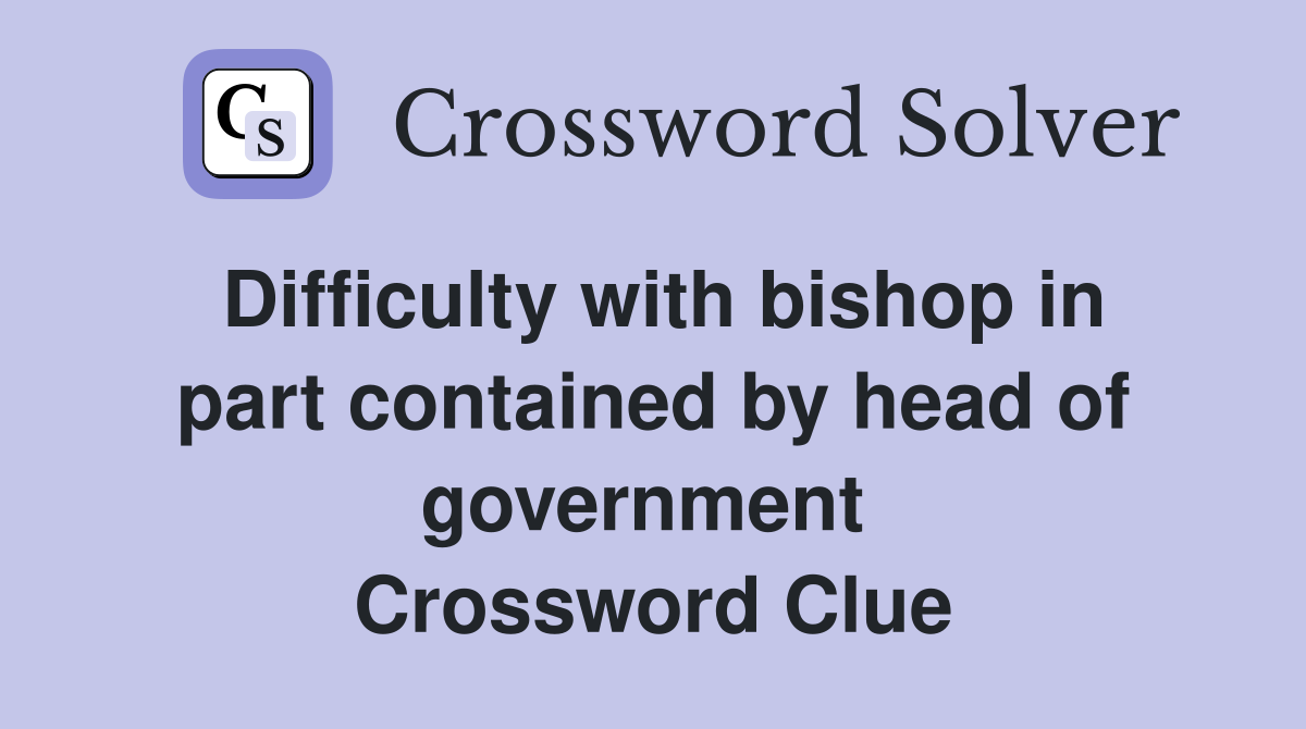 Difficulty with bishop in part contained by head of government  Crossword Clue