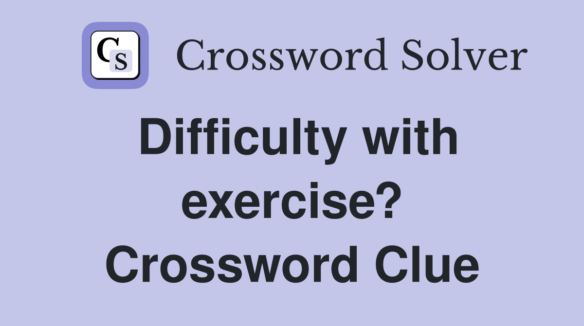 Difficulty with exercise? Crossword Clue