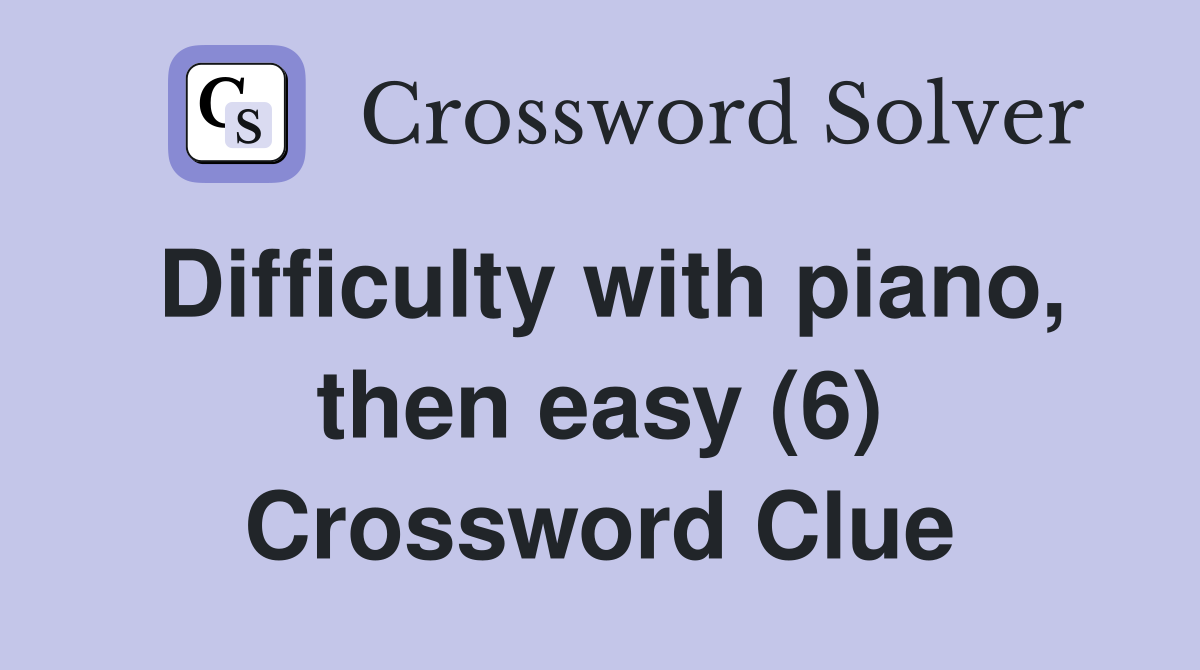 Difficulty with piano, then easy (6) Crossword Clue