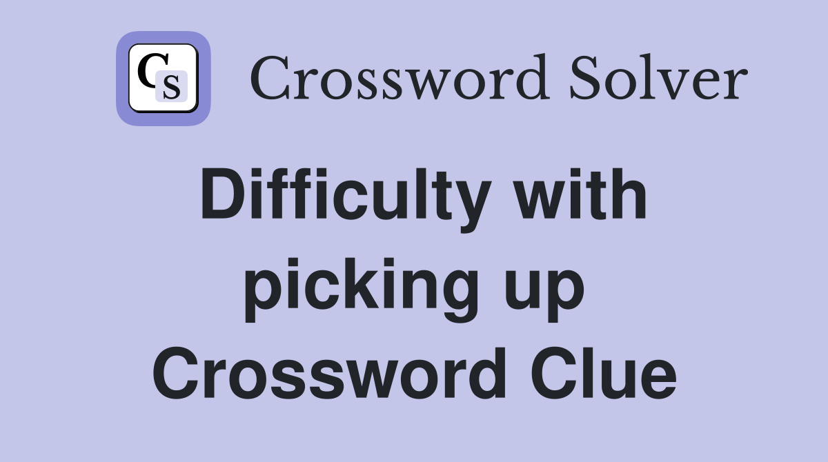 Difficulty with picking up Crossword Clue