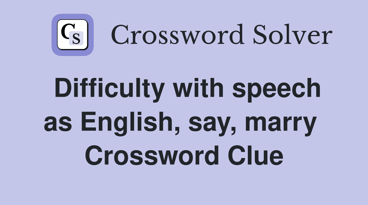 Difficulty with speech as English, say, marry  Crossword Clue