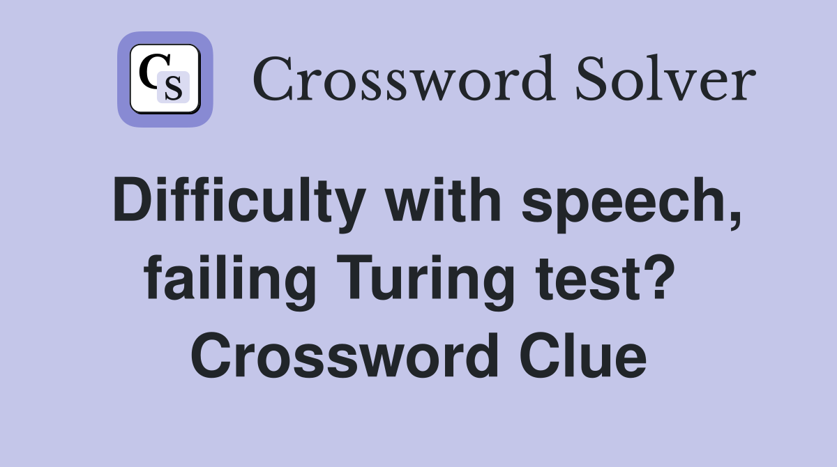 Difficulty with speech, failing Turing test?  Crossword Clue