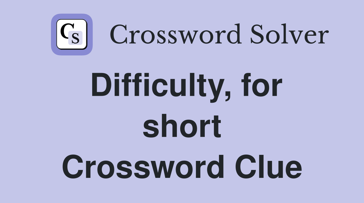 Difficulty, for short Crossword Clue