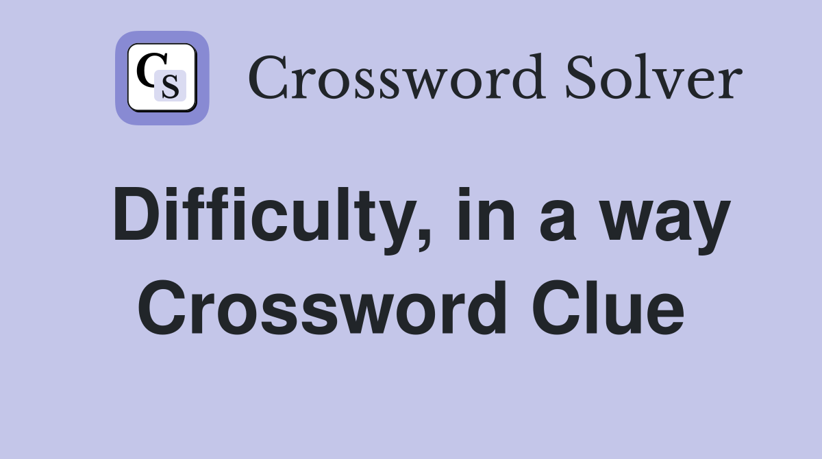 Difficulty, in a way Crossword Clue