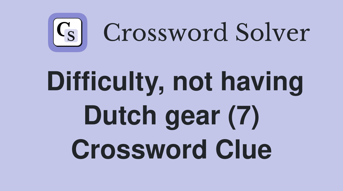 Difficulty, not having Dutch gear (7) Crossword Clue