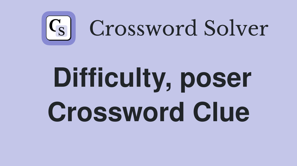 Difficulty, poser Crossword Clue