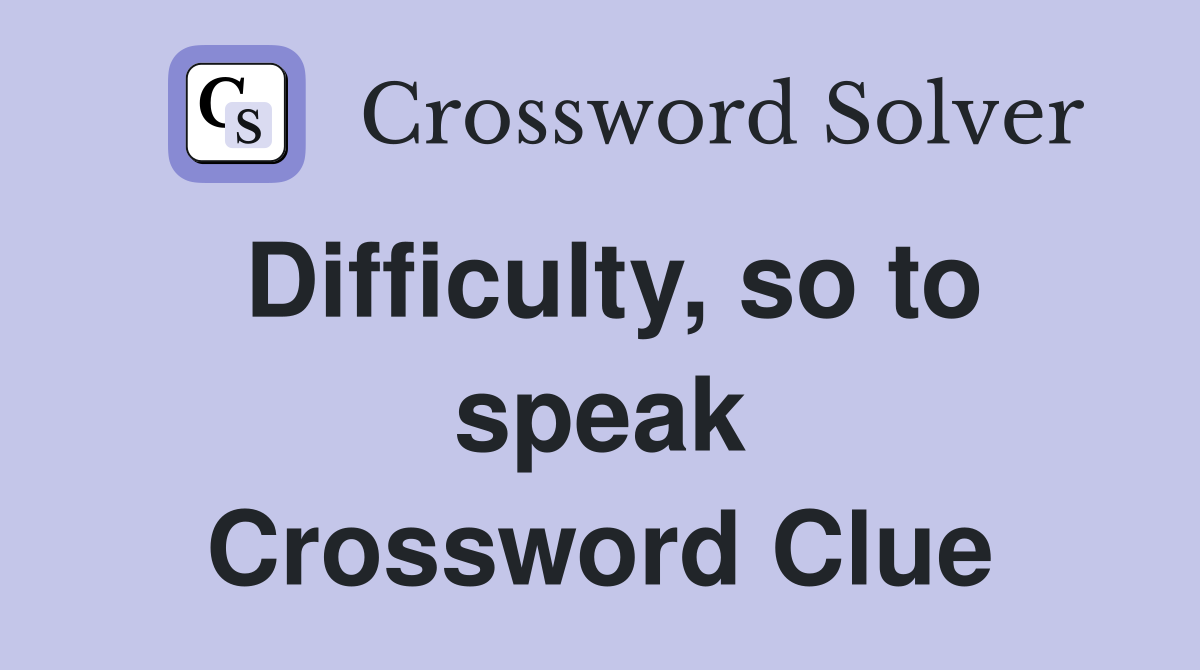 Difficulty, so to speak Crossword Clue