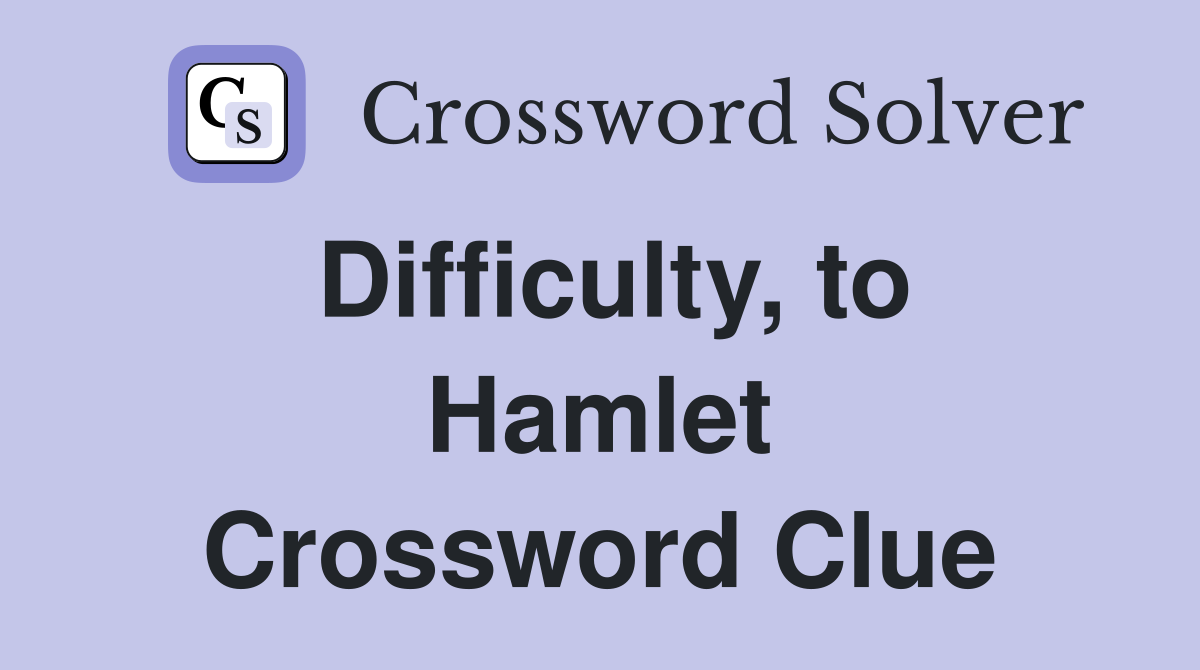 Difficulty, to Hamlet Crossword Clue