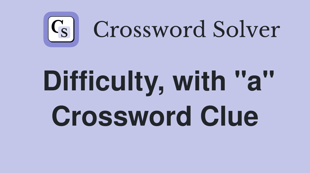 Difficulty, with "a" Crossword Clue