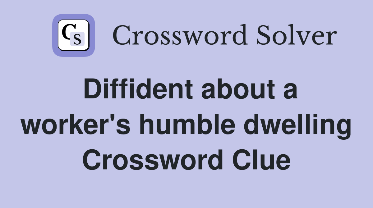 Diffident about a worker's humble dwelling Crossword Clue