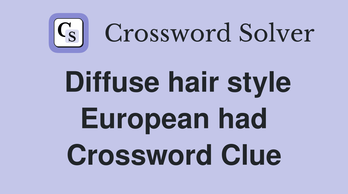 Diffuse hair style European had Crossword Clue