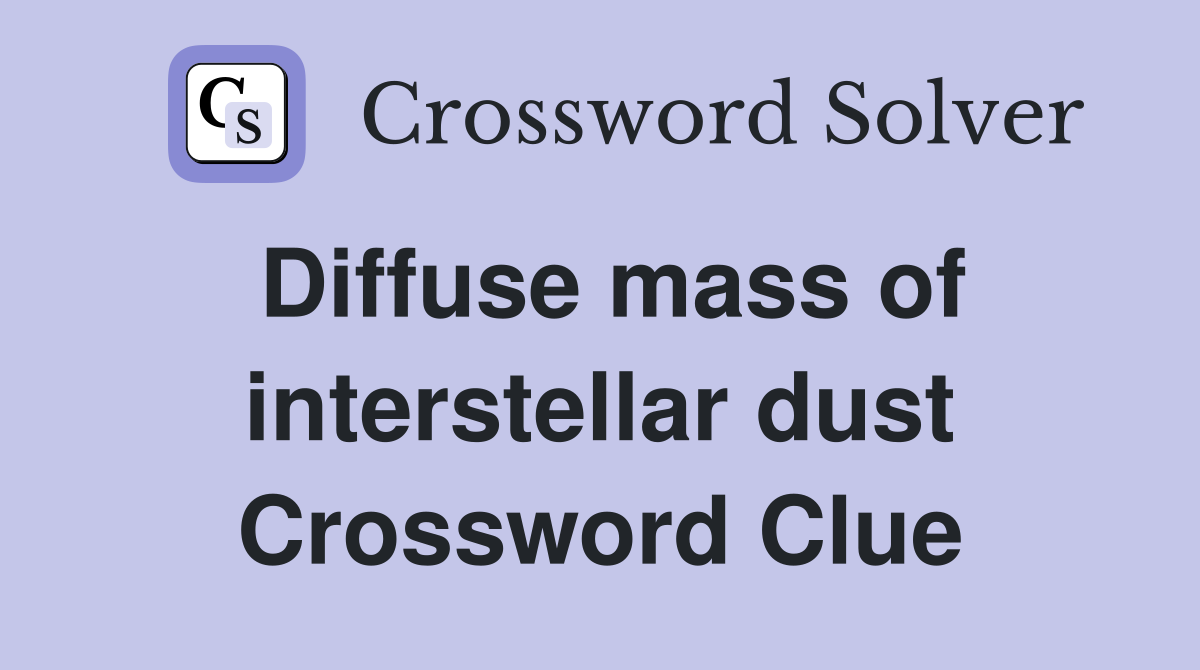 Diffuse mass of interstellar dust Crossword Clue