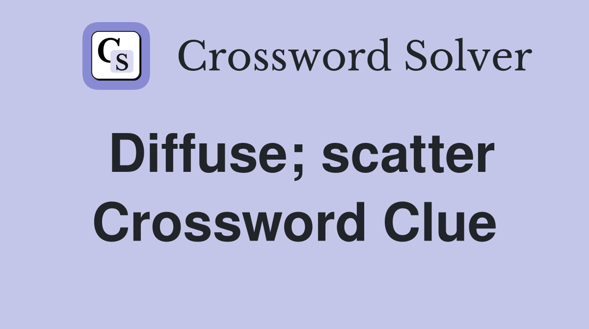 Diffuse; scatter Crossword Clue