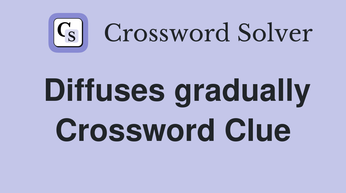 Diffuses gradually Crossword Clue