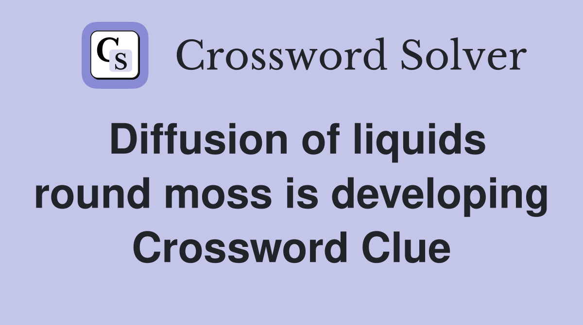 Diffusion of liquids round moss is developing Crossword Clue