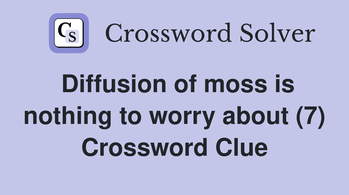 Diffusion of moss is nothing to worry about (7) Crossword Clue