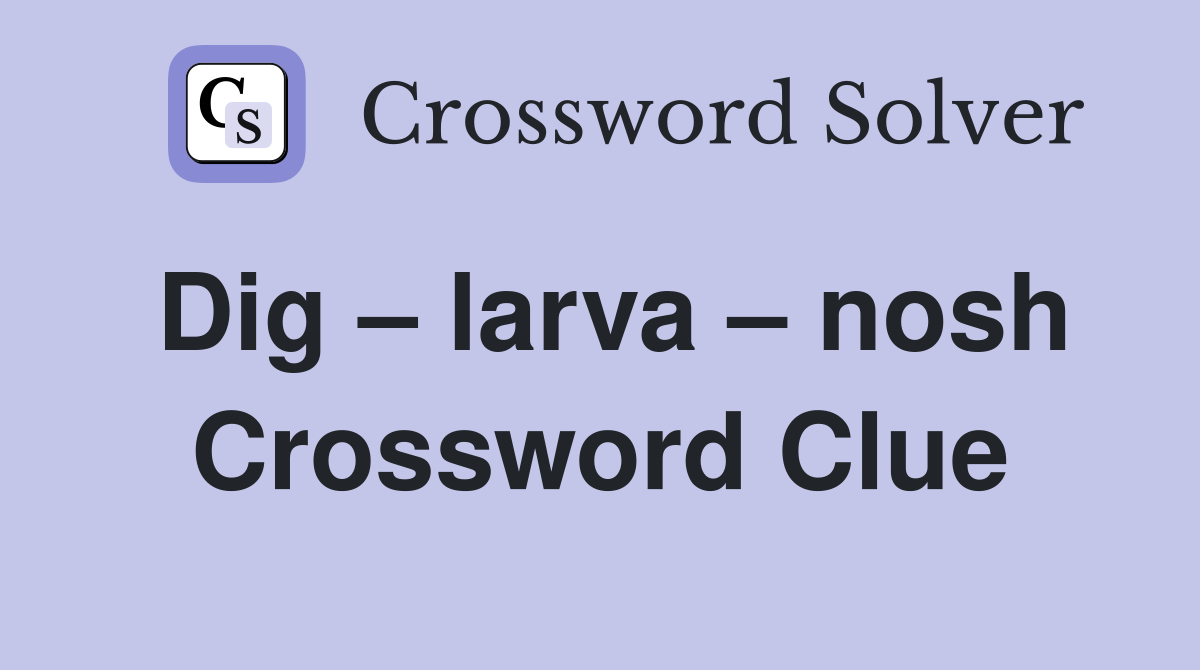 Dig – larva – nosh Crossword Clue