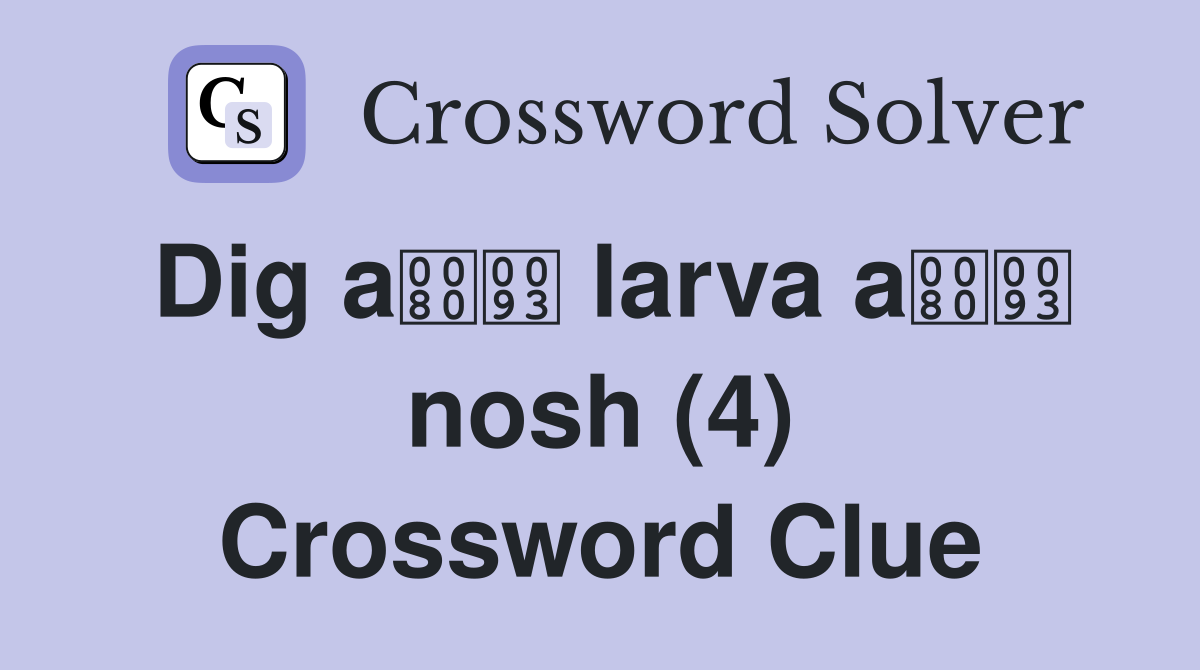 Dig a larva a nosh (4) Crossword Clue