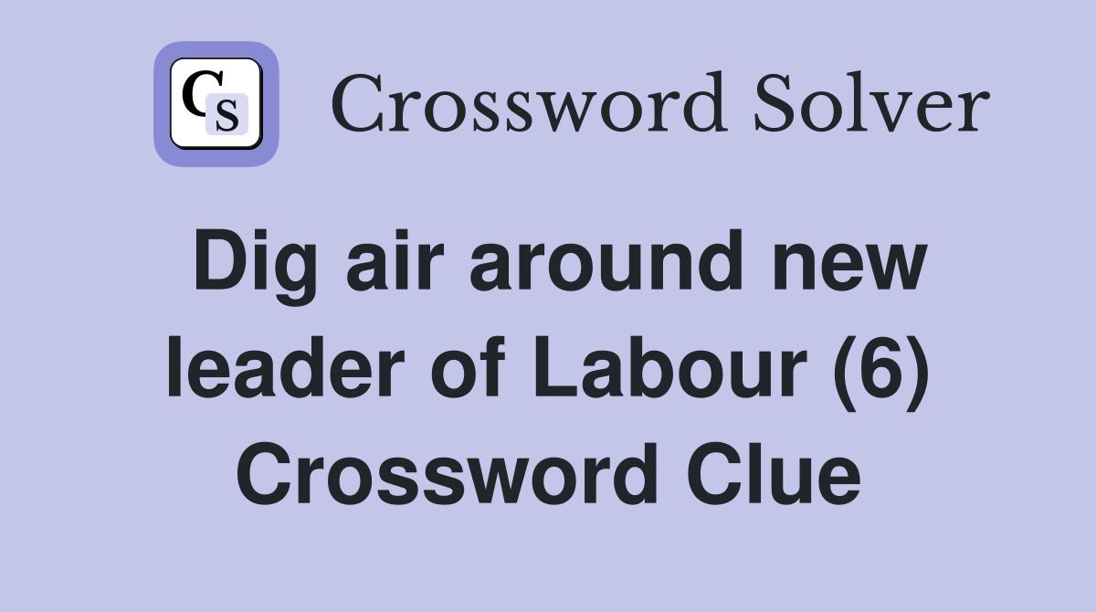 Dig air around new leader of Labour (6) Crossword Clue