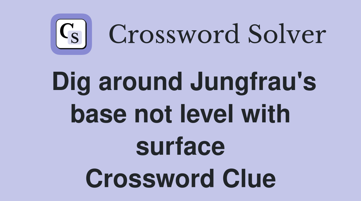 Dig around Jungfrau's base not level with surface Crossword Clue