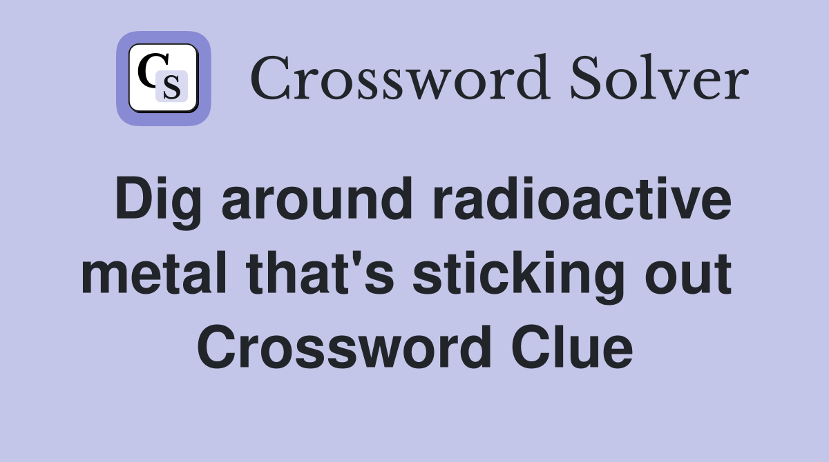 Dig around radioactive metal that's sticking out  Crossword Clue