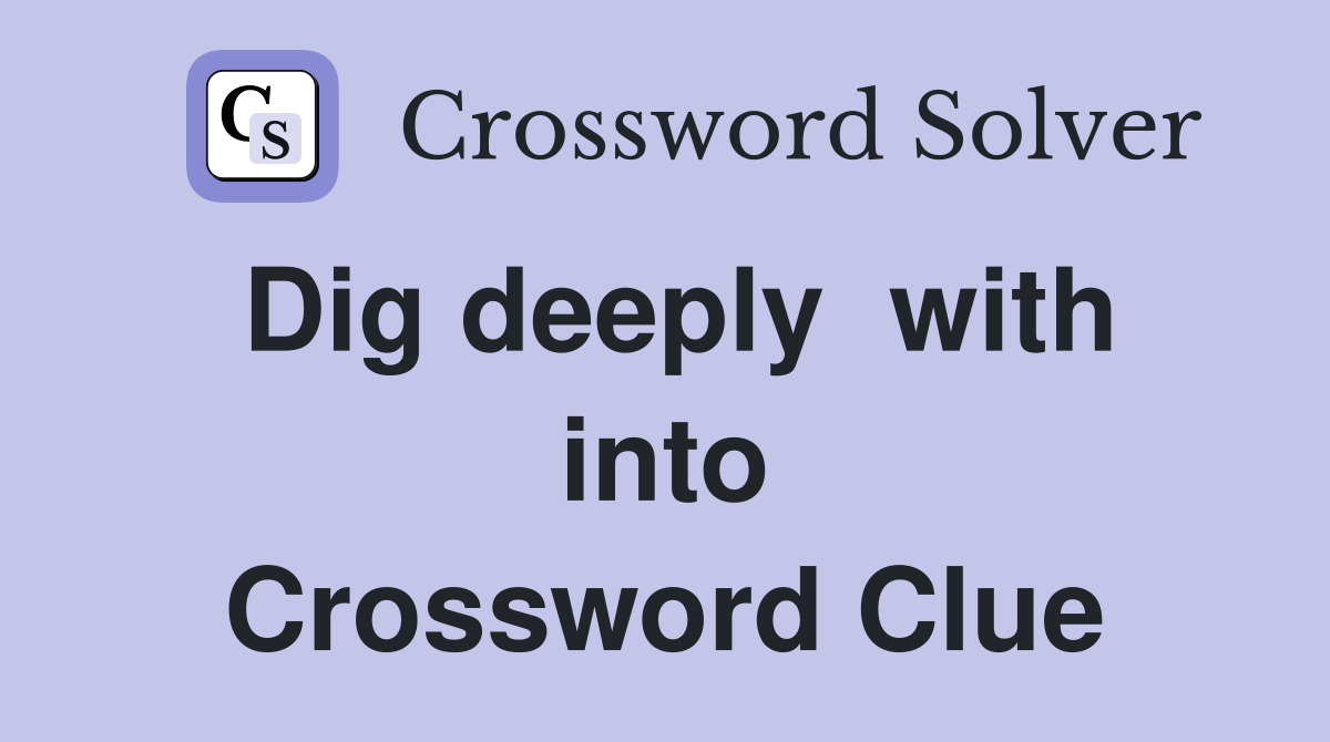 Dig deeply  with into Crossword Clue