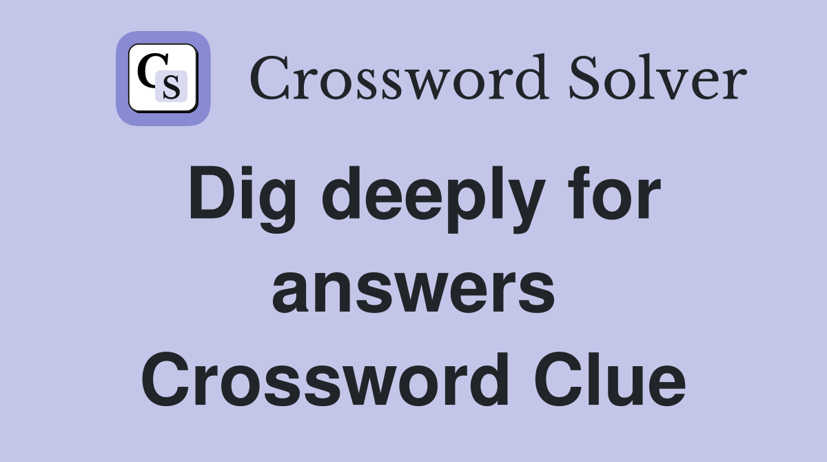 Dig deeply for answers Crossword Clue