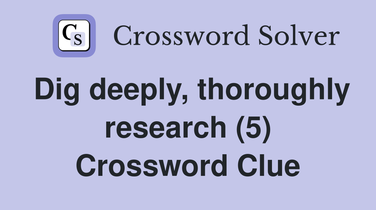 Dig deeply, thoroughly research (5) Crossword Clue