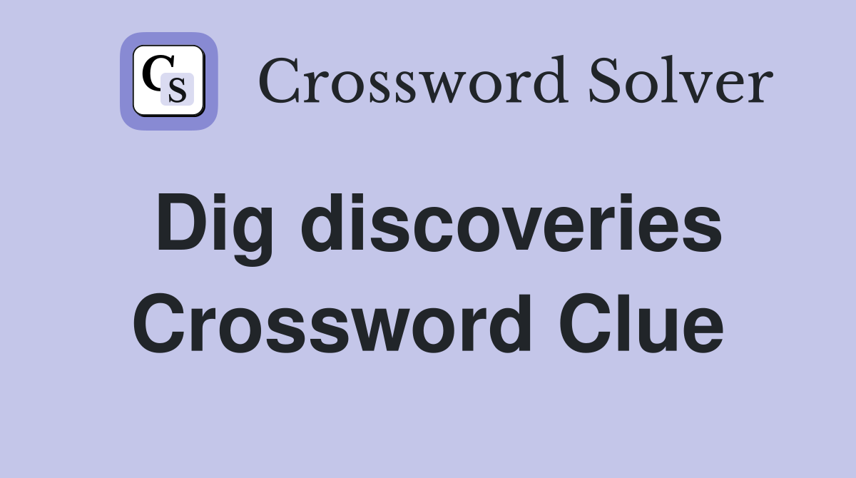 Dig discoveries Crossword Clue